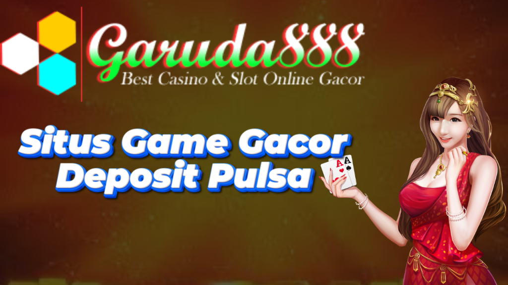 Situs Game Gacor Deposit Pulsa