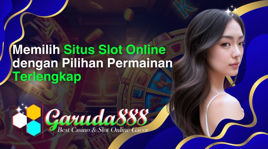Memilih Situs Slot Online dengan Pilihan Permainan Terlengkap