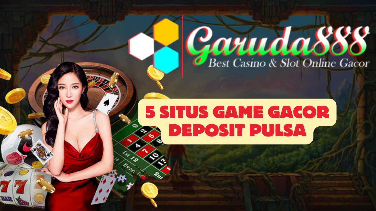 5 Situs Game Gacor Deposit Pulsa